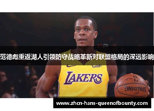 范德彪重返湖人引领防守战略革新对联盟格局的深远影响 范德彪重返湖人引领防守战略革新对联盟格局的深远影响