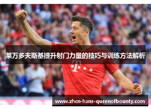 莱万多夫斯基提升射门力量的技巧与训练方法解析 莱万多夫斯基提升射门力量的技巧与训练方法解析