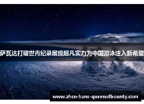 萨瓦达打破世青纪录展现超凡实力为中国游泳注入新希望
