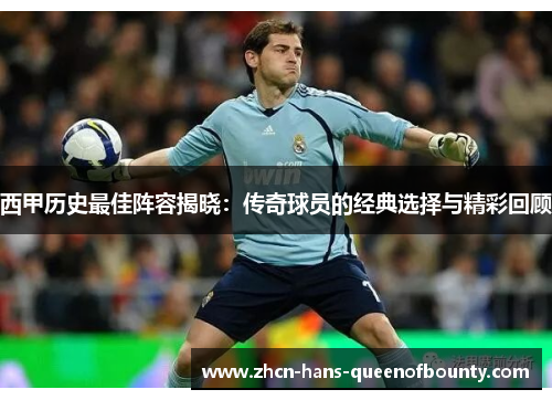 西甲历史最佳阵容揭晓：传奇球员的经典选择与精彩回顾