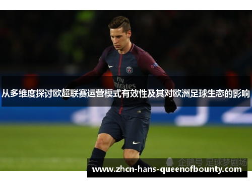 从多维度探讨欧超联赛运营模式有效性及其对欧洲足球生态的影响 从多维度探讨欧超联赛运营模式有效性及其对欧洲足球生态的影响
