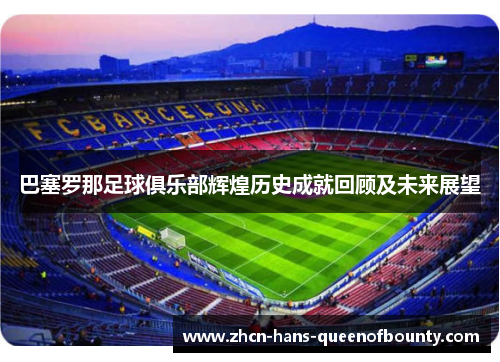 巴塞罗那足球俱乐部辉煌历史成就回顾及未来展望