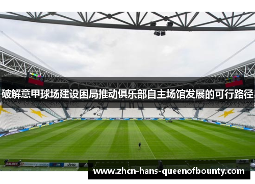 破解意甲球场建设困局推动俱乐部自主场馆发展的可行路径