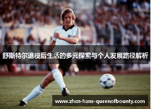 舒斯特尔退役后生活的多元探索与个人发展路径解析 舒斯特尔退役后生活的多元探索与个人发展路径解析