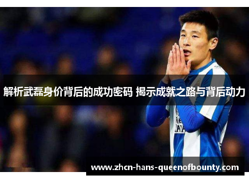 解析武磊身价背后的成功密码 揭示成就之路与背后动力 解析武磊身价背后的成功密码 揭示成就之路与背后动力