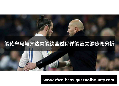 解读皇马与齐达内解约全过程详解及关键步骤分析
