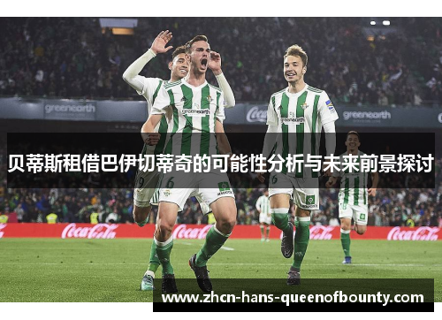 贝蒂斯租借巴伊切蒂奇的可能性分析与未来前景探讨 贝蒂斯租借巴伊切蒂奇的可能性分析与未来前景探讨
