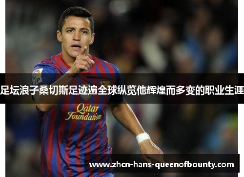 足坛浪子桑切斯足迹遍全球纵览他辉煌而多变的职业生涯
