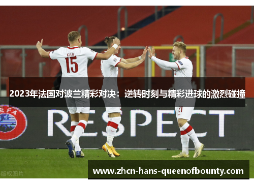 2023年法国对波兰精彩对决：逆转时刻与精彩进球的激烈碰撞