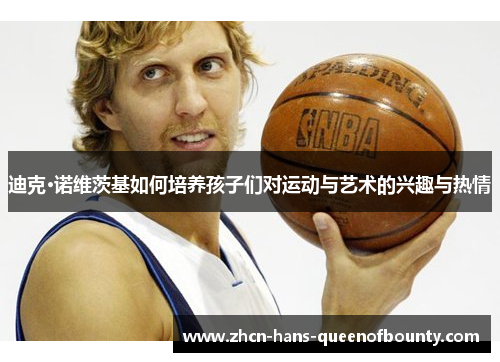 迪克·诺维茨基如何培养孩子们对运动与艺术的兴趣与热情