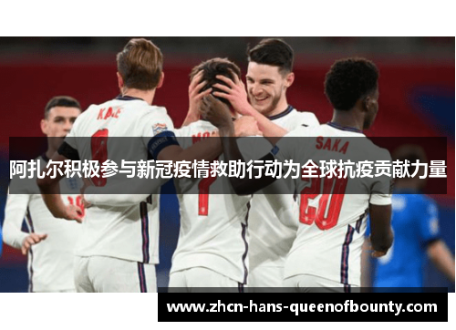 阿扎尔积极参与新冠疫情救助行动为全球抗疫贡献力量