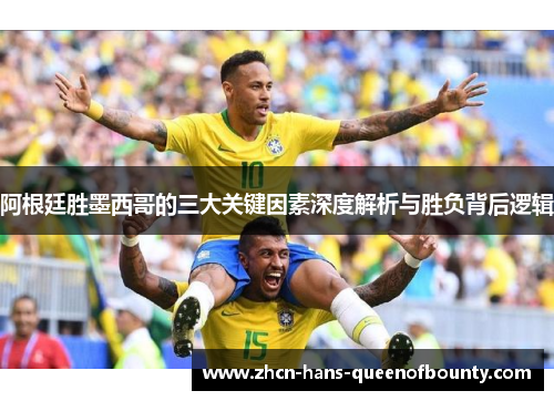 阿根廷胜墨西哥的三大关键因素深度解析与胜负背后逻辑
