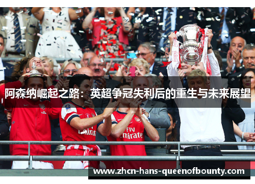 阿森纳崛起之路：英超争冠失利后的重生与未来展望