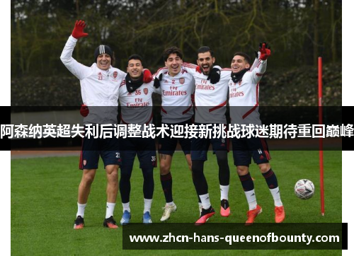 阿森纳英超失利后调整战术迎接新挑战球迷期待重回巅峰
