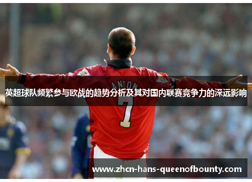 英超球队频繁参与欧战的趋势分析及其对国内联赛竞争力的深远影响