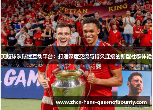 英超球队球迷互动平台：打造深度交流与持久连接的新型社群体验