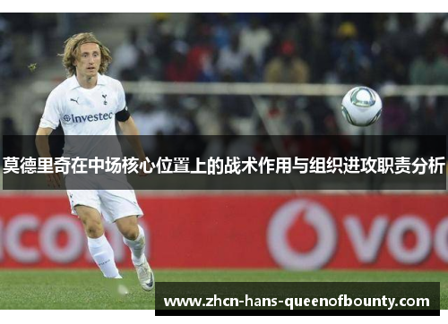 莫德里奇在中场核心位置上的战术作用与组织进攻职责分析