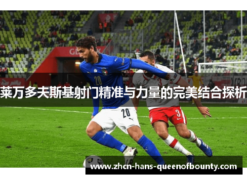 莱万多夫斯基射门精准与力量的完美结合探析