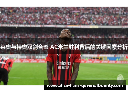 莱奥与特奥双剑合璧 AC米兰胜利背后的关键因素分析 莱奥与特奥双剑合璧 AC米兰胜利背后的关键因素分析