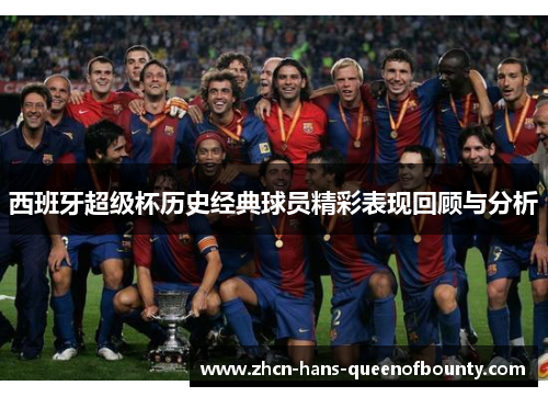 西班牙超级杯历史经典球员精彩表现回顾与分析 西班牙超级杯历史经典球员精彩表现回顾与分析