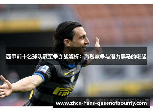 西甲前十名球队冠军争夺战解析：激烈竞争与潜力黑马的崛起
