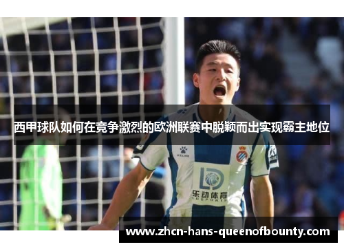 西甲球队如何在竞争激烈的欧洲联赛中脱颖而出实现霸主地位