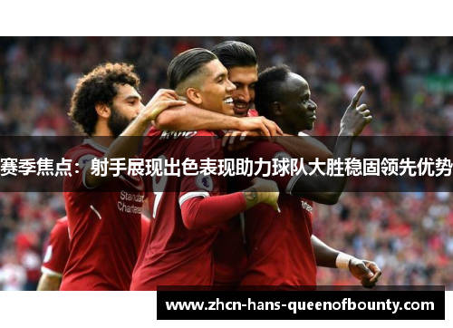 赛季焦点：射手展现出色表现助力球队大胜稳固领先优势