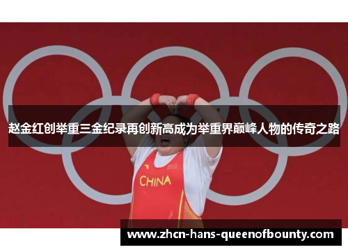 赵金红创举重三金纪录再创新高成为举重界巅峰人物的传奇之路