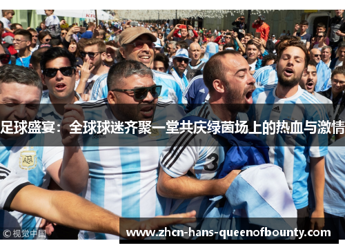 足球盛宴：全球球迷齐聚一堂共庆绿茵场上的热血与激情