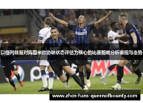 以格列兹曼对阵国米欧协联状态评估为核心的比赛前瞻分析表现与走势