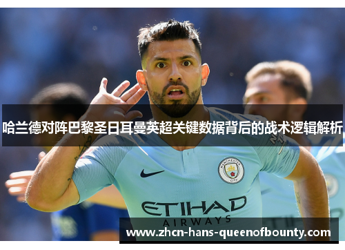 哈兰德对阵巴黎圣日耳曼英超关键数据背后的战术逻辑解析 哈兰德对阵巴黎圣日耳曼英超关键数据背后的战术逻辑解析