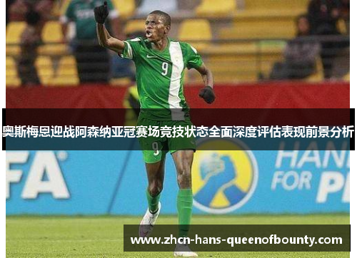奥斯梅恩迎战阿森纳亚冠赛场竞技状态全面深度评估表现前景分析