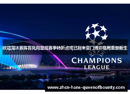 欧冠淘汰赛阵容风向显现赛季转折点或已到来豪门博弈格局重塑新生