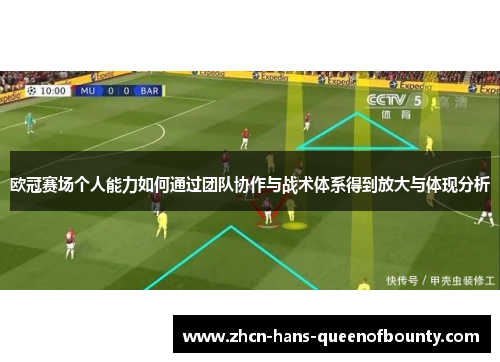 欧冠赛场个人能力如何通过团队协作与战术体系得到放大与体现分析