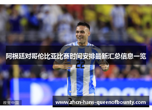阿根廷对哥伦比亚比赛时间安排最新汇总信息一览 阿根廷对哥伦比亚比赛时间安排最新汇总信息一览
