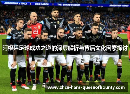 阿根廷足球成功之道的深层解析与背后文化因素探讨 阿根廷足球成功之道的深层解析与背后文化因素探讨