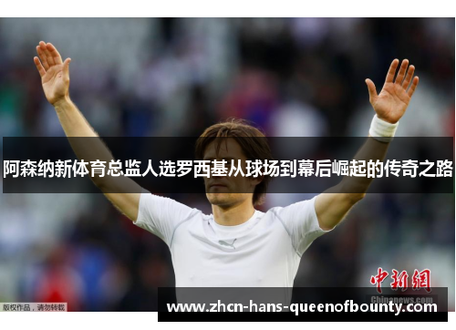 阿森纳新体育总监人选罗西基从球场到幕后崛起的传奇之路 阿森纳新体育总监人选罗西基从球场到幕后崛起的传奇之路