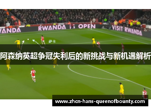 阿森纳英超争冠失利后的新挑战与新机遇解析 阿森纳英超争冠失利后的新挑战与新机遇解析