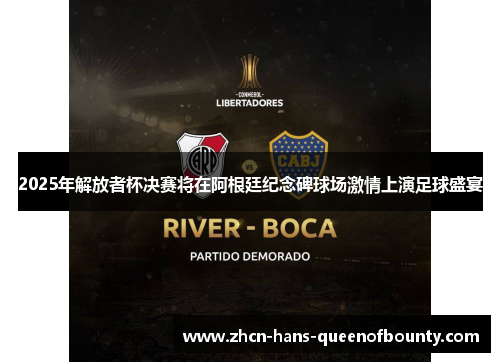 2025年解放者杯决赛将在阿根廷纪念碑球场激情上演足球盛宴