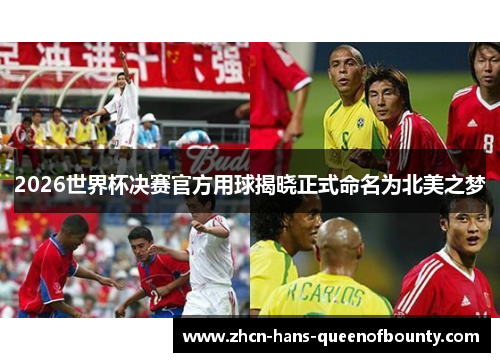 2026世界杯决赛官方用球揭晓正式命名为北美之梦 2026世界杯决赛官方用球揭晓正式命名为北美之梦