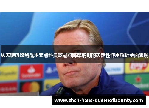 从关键进攻到战术支点科曼欧冠对阵摩纳哥的决定性作用解析全面表现