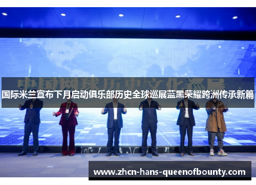 国际米兰宣布下月启动俱乐部历史全球巡展蓝黑荣耀跨洲传承新篇 国际米兰宣布下月启动俱乐部历史全球巡展蓝黑荣耀跨洲传承新篇