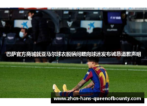 巴萨官方商城就亚马尔球衣脱销问题向球迷发布诚恳道歉声明