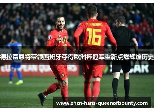德拉富恩特带领西班牙夺得欧洲杯冠军重新点燃辉煌历史 德拉富恩特带领西班牙夺得欧洲杯冠军重新点燃辉煌历史