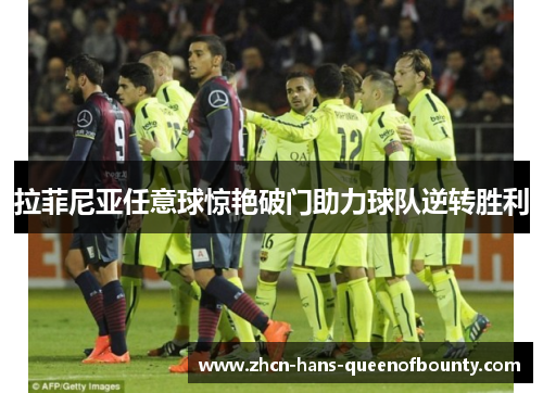 拉菲尼亚任意球惊艳破门助力球队逆转胜利 拉菲尼亚任意球惊艳破门助力球队逆转胜利