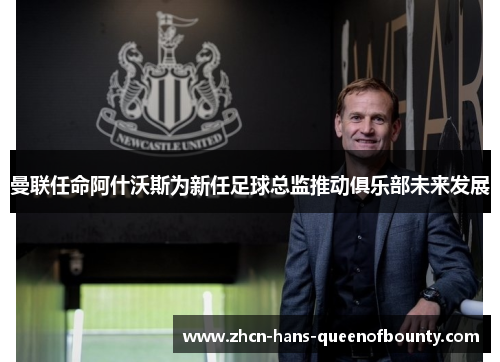 曼联任命阿什沃斯为新任足球总监推动俱乐部未来发展