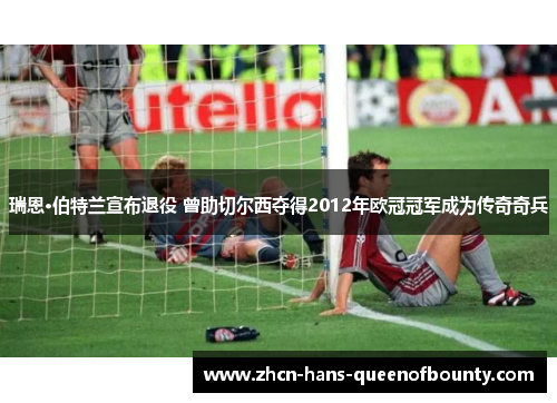 瑞恩·伯特兰宣布退役 曾助切尔西夺得2012年欧冠冠军成为传奇奇兵