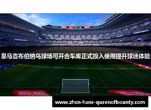皇马宣布伯纳乌球场可开合车库正式投入使用提升球迷体验 皇马宣布伯纳乌球场可开合车库正式投入使用提升球迷体验