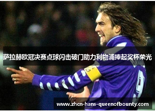 萨拉赫欧冠决赛点球闪击破门助力利物浦捧起奖杯荣光