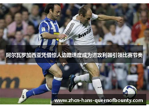 阿尔瓦罗加西亚凭借惊人边路速度成为进攻利器引领比赛节奏